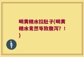 喝黄精水拉肚子(喝黄精水竟然导致腹泻？！)