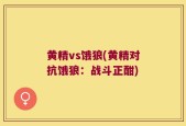 黄精vs饿狼(黄精对抗饿狼：战斗正酣)