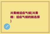 川黄精适应气候(川黄精：适应气候的新选择)