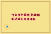 什么是熟黄精(熟黄精的功效与用途详解