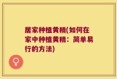 居家种植黄精(如何在家中种植黄精：简单易行的方法)