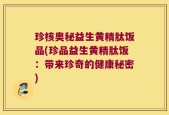 珍核奥秘益生黄精肽饭品(珍品益生黄精肽饭：带来珍奇的健康秘密)