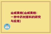 山威黄精(山威黄精：一种中药材原料的研究与应用)