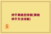 烘干黄精怎样做(黄精烘干方法详解)