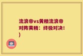 流浪帝vs黄精流浪帝对阵黄精：终极对决！)