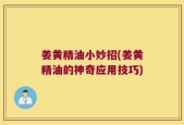 姜黄精油小妙招(姜黄精油的神奇应用技巧)
