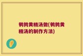 鹌鹑黄精汤做(鹌鹑黄精汤的制作方法)