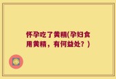 怀孕吃了黄精(孕妇食用黄精，有何益处？)