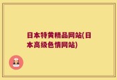 日本特黄精品网站(日本高级色情网站)
