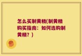怎么买制黄精(制黄精购买指南：如何选购制黄精？)