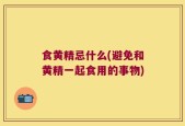 食黄精忌什么(避免和黄精一起食用的事物)