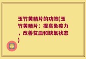 玉竹黄精片的功效(玉竹黄精片：提高免疫力，改善贫血和缺氧状态)