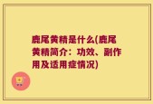 鹿尾黄精是什么(鹿尾黄精简介：功效、副作用及适用症情况)