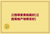 江西哪里黄精最好(江西黄精产地哪家好)