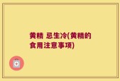 黄精 忌生冷(黄精的食用注意事项)