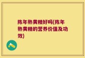 陈年熟黄精好吗(陈年熟黄精的营养价值及功效)