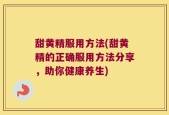 甜黄精服用方法(甜黄精的正确服用方法分享，助你健康养生)
