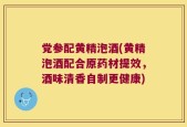 党参配黄精泡酒(黄精泡酒配合原药材提效，酒味清香自制更健康)