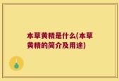 本草黄精是什么(本草黄精的简介及用途)