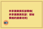 共享健康俱乐部黄精(共享健康俱乐部：探秘黄精的健康功效)