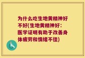 为什么吃生地黄精神好不好(生地黄精神好：医学证明有助于改善身体疲劳和情绪不佳)