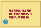 海龙黄精散(海龙黄精散：中医药材搭配，补肾养肝，调节体质)