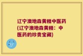 辽宁澳地森黄精中医药(辽宁澳地森黄精：中医药的珍贵宝藏)