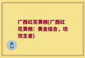 广西红花黄精(广西红花黄精：黄金组合，功效王者)