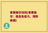 姜黄精华功效(姜黄精华：提高免疫力、预防疾病)