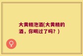 大黄精泡酒(大黄精的酒，你喝过了吗？)