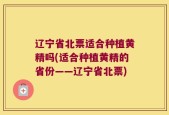 辽宁省北票适合种植黄精吗(适合种植黄精的省份——辽宁省北票)