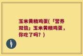 玉米黄精鸡蛋(「营养双倍」玉米黄精鸡蛋，你吃了吗？)