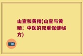 山查和黄精(山查与黄精：中医的双重保健秘方)