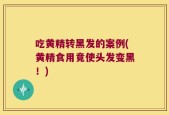 吃黄精转黑发的案例(黄精食用竟使头发变黑！)