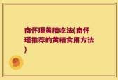 南怀瑾黄精吃法(南怀瑾推荐的黄精食用方法)