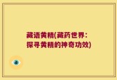 藏语黄精(藏药世界：探寻黄精的神奇功效)