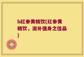 b红参黄精饮(红参黄精饮，滋补强身之佳品)