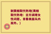 制黄精取代熟地(黄精取代熟地：古方调理女性问题，青春美丽从内而外。)