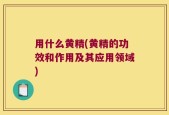 用什么黄精(黄精的功效和作用及其应用领域)
