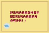 野生鸡头黄精怎样看年限(野生鸡头黄精的寿命有多长？)