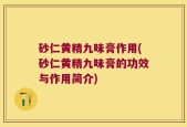 砂仁黄精九味膏作用(砂仁黄精九味膏的功效与作用简介)