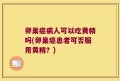 卵巢癌病人可以吃黄精吗(卵巢癌患者可否服用黄精？)