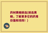 药材黄精挑选(挑选黄精，了解更多它的药用价值和功效！)