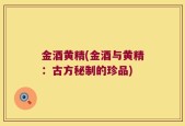 金酒黄精(金酒与黄精：古方秘制的珍品)