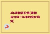 3年黄精苗价格(黄精苗价格三年来的变化趋势)