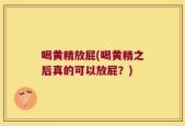 喝黄精放屁(喝黄精之后真的可以放屁？)