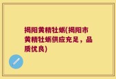 揭阳黄精牡蛎(揭阳市黄精牡蛎供应充足，品质优良)
