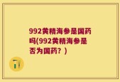 992黄精海参是国药吗(992黄精海参是否为国药？)