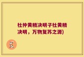杜仲黄精决明子杜黄精决明，万物复苏之源)