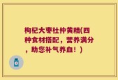 枸杞大枣杜仲黄精(四种食材搭配，营养满分，助您补气养血！)